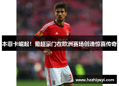 本菲卡崛起！葡超豪门在欧洲赛场创造惊喜传奇
