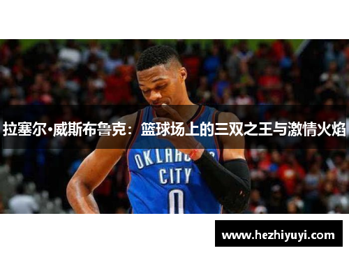 拉塞尔·威斯布鲁克：篮球场上的三双之王与激情火焰
