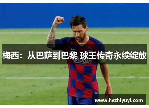梅西：从巴萨到巴黎 球王传奇永续绽放