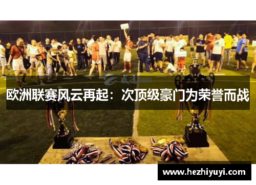 欧洲联赛风云再起：次顶级豪门为荣誉而战