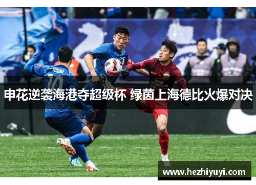 申花逆袭海港夺超级杯 绿茵上海德比火爆对决