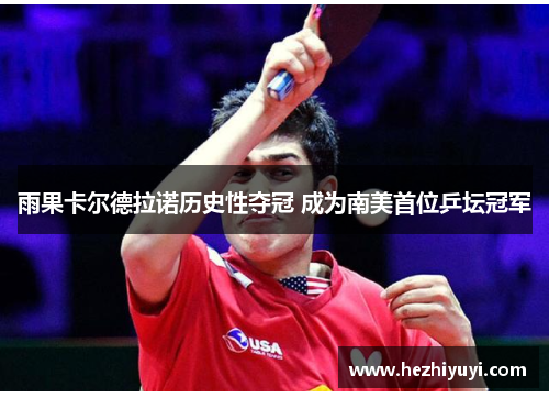 雨果卡尔德拉诺历史性夺冠 成为南美首位乒坛冠军