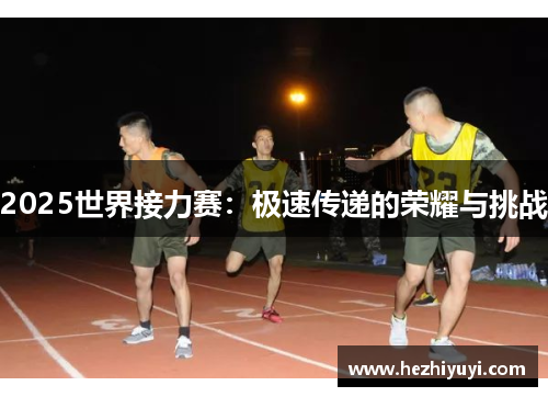 2025世界接力赛：极速传递的荣耀与挑战