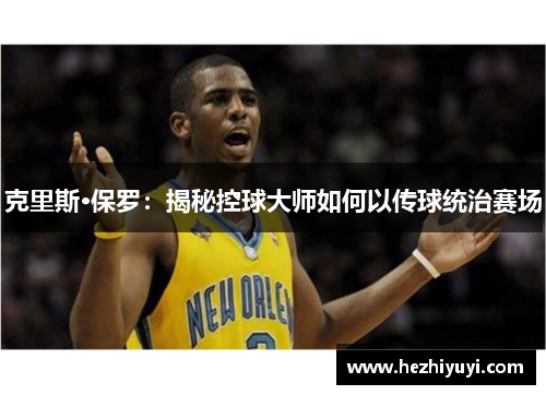 克里斯·保罗：揭秘控球大师如何以传球统治赛场