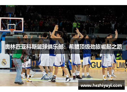 奥林匹亚科斯篮球俱乐部：希腊顶级劲旅崛起之路