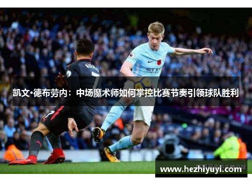 凯文·德布劳内：中场魔术师如何掌控比赛节奏引领球队胜利
