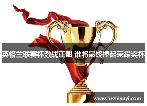 英格兰联赛杯激战正酣 谁将最终捧起荣耀奖杯