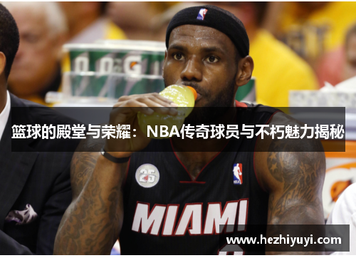 篮球的殿堂与荣耀：NBA传奇球员与不朽魅力揭秘