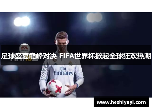 足球盛宴巅峰对决 FIFA世界杯掀起全球狂欢热潮