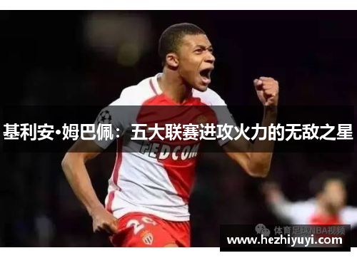 基利安·姆巴佩：五大联赛进攻火力的无敌之星