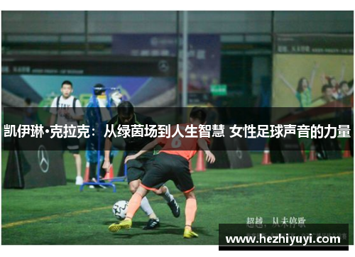 凯伊琳·克拉克：从绿茵场到人生智慧 女性足球声音的力量