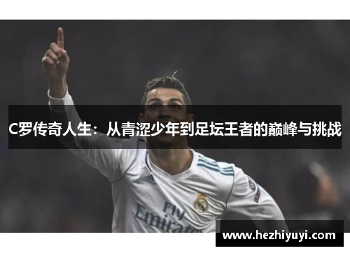 C罗传奇人生：从青涩少年到足坛王者的巅峰与挑战