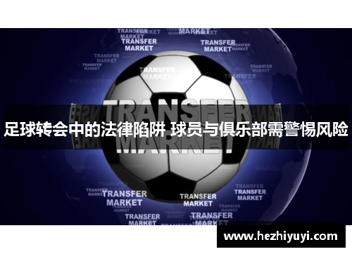 足球转会中的法律陷阱 球员与俱乐部需警惕风险