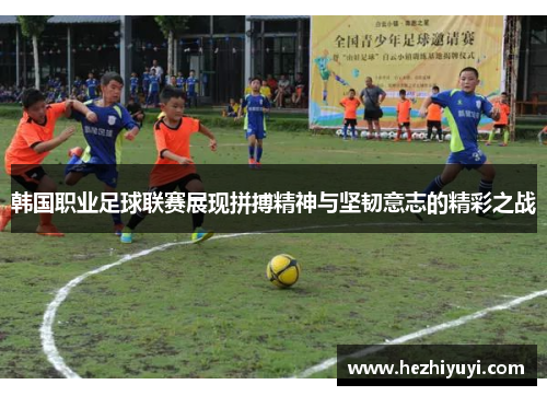 韩国职业足球联赛展现拼搏精神与坚韧意志的精彩之战