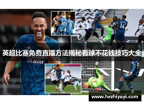 英超比赛免费直播方法揭秘看球不花钱技巧大全