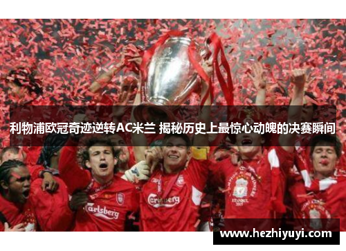 利物浦欧冠奇迹逆转AC米兰 揭秘历史上最惊心动魄的决赛瞬间