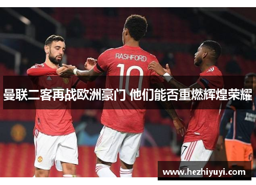 曼联二客再战欧洲豪门 他们能否重燃辉煌荣耀
