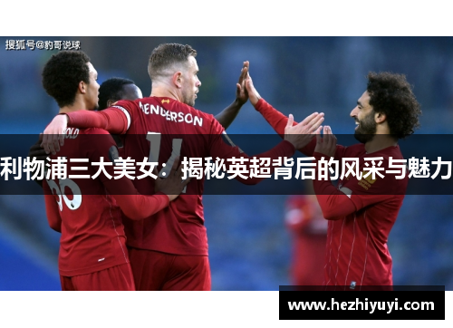 利物浦三大美女：揭秘英超背后的风采与魅力