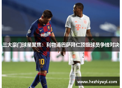 三大豪门球星聚焦：利物浦巴萨拜仁顶级球员争锋对决