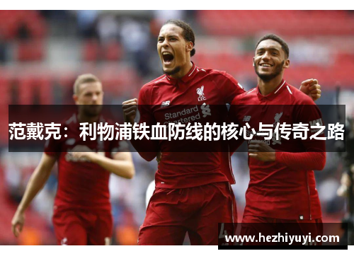 范戴克：利物浦铁血防线的核心与传奇之路