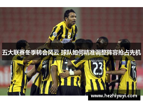 五大联赛冬季转会风云 球队如何精准调整阵容抢占先机