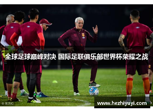 全球足球巅峰对决 国际足联俱乐部世界杯荣耀之战