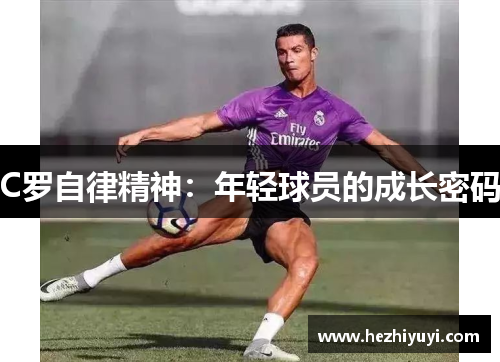 C罗自律精神：年轻球员的成长密码